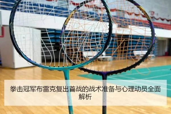 拳击冠军布雷克复出首战的战术准备与心理动员全面解析
